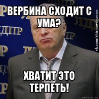 вербина сходит с ума? хватит это терпеть!