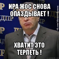 ира жос снова опаздывает ! хватит это терпеть !