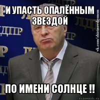 и упасть опалённым звездой по имени солнце !!