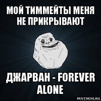 мой тиммейты меня не прикрывают джарван - forever alone