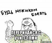  перерикайся с учителями