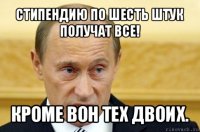 стипендию по шесть штук получат все! кроме вон тех двоих.