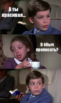 А ты красивая... В ёбыч прописать? 