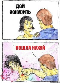 дай закурить пошла нахуй