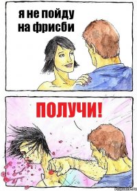 я не пойду на фрисби получи!