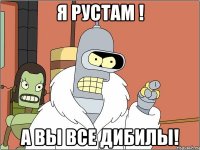 я рустам ! а вы все дибилы!