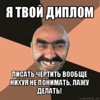 я твой диплом писать чертить вообще нихуя не понимать, лажу делать!