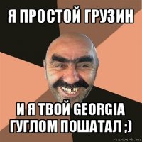 я простой грузин и я твой georgia гуглом пошатал ;)