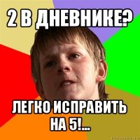 2 в дневнике? легко исправить на 5!...