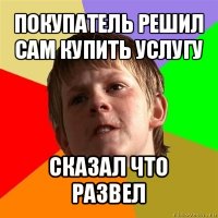 покупатель решил сам купить услугу сказал что развел