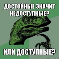 достойные значит недоступные? или доступные?