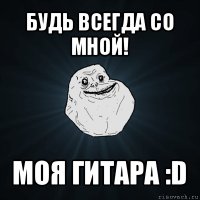 будь всегда со мной! моя гитара :d