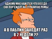 одному мне кажется что все до сих пор сидят на страничке ромы а в паблик заходят раз в 2 недели ??