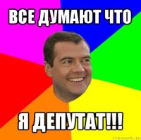 все думают что я депутат!!!