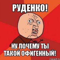 руденко! ну почему ты такой офигенный!