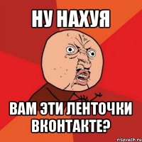 ну нахуя вам эти ленточки вконтакте?