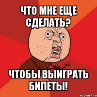 что мне еще сделать? чтобы выиграть билеты!