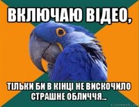 включаю відео, тільки би в кінці не вискочило страшне обличчя...