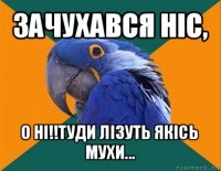 зачухався ніс, о ні!!туди лізуть якісь мухи...