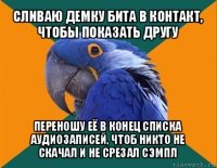 сливаю демку бита в контакт, чтобы показать другу переношу её в конец списка аудиозаписей, чтоб никто не скачал и не срезал сэмпл