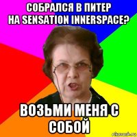 собрался в питер
на sensation innerspace? возьми меня с собой