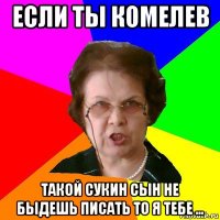 если ты комелев такой сукин сын не быдешь писать то я тебе ...