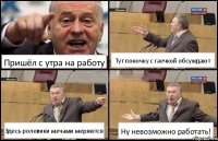 Пришёл с утра на работу Тут поночку с гаечкой обсуждают Здесь ролевики мечами меряются Ну невозможно работать!