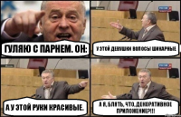 Гуляю с парнем. Он: У этой девушки волосы шикарные А у этой руки красивые. А я, блять, что, декоративное приложение?!!!