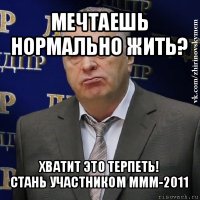 мечтаешь нормально жить? хватит это терпеть!
стань участником ммм-2011