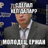 сделал кел'далар? молодец, ержан