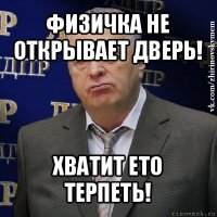 физичка не открывает дверь! хватит ето терпеть!