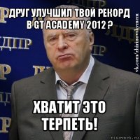 друг улучшил твой рекорд в gt academy 2012 ? хватит это терпеть!