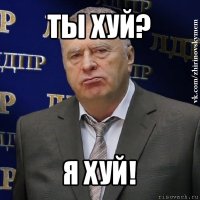 ты хуй? я хуй!