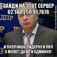 зайди на этот сервер 62.140.250.91:7876 и получишь лидерку и лвл а может даже и админку!