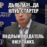 дьябла?!...да клуб-стартер подлый предатель. only tanks.