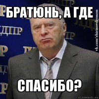 братюнь, а где спасибо?