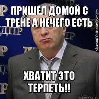 пришел домой с трене а нечего есть хватит это терпеть!!