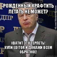 рожденный крафтить летать не может? хватит это терпеть!
купи editor и докажи всем обратное!