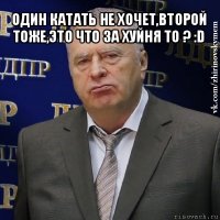 один катать не хочет,второй тоже,это что за хуйня то ? :d 