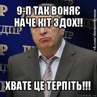 9-п так воняє наче кіт здох!! хвате це терпіть!!!