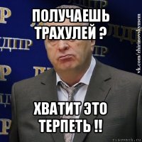 получаешь трахулей ? хватит это терпеть !!