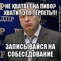 не хватает на пиво? хватит это терпеть!!! записывайся на собеседование