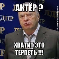 актёр ? хватит это терпеть !!!