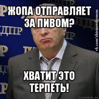 жопа отправляет за пивом? хватит это терпеть!