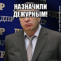 назначили дежурным! 