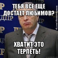 тебя все еще достает любимов? хватит это терпеть!