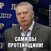  сами вы протеинщики!