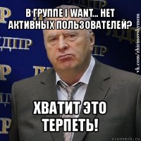 в группе i want... нет активных пользователей? хватит это терпеть!