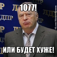 1077! или будет хуже!