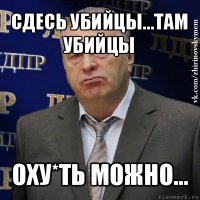 сдесь убийцы...там убийцы оху*ть можно...